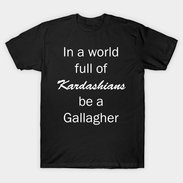 In a World Full of Kardashians Be a Gallagher T-Shirt by valentinahramov